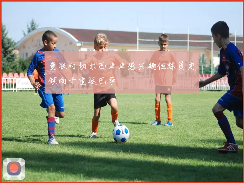 曼联对切尔西库库感兴趣但球员更倾向于重返巴萨