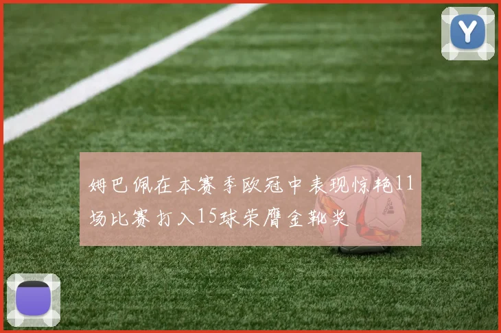姆巴佩在本赛季欧冠中表现惊艳11场比赛打入15球荣膺金靴奖