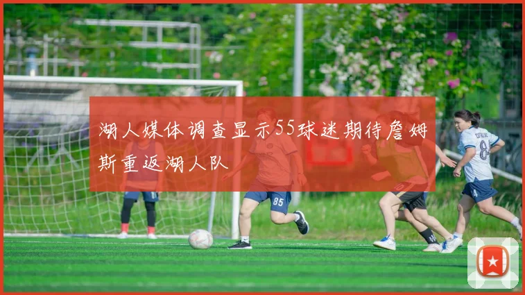 湖人媒体调查显示55球迷期待詹姆斯重返湖人队