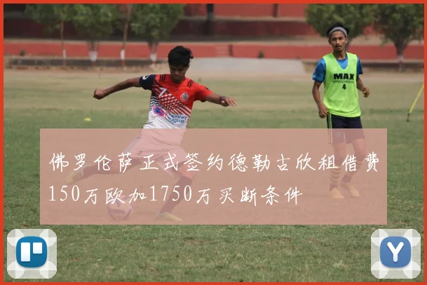 佛罗伦萨正式签约德勒古欣租借费150万欧加1750万买断条件