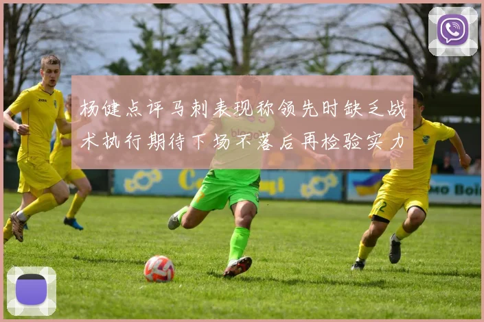 杨健点评马刺表现称领先时缺乏战术执行期待下场不落后再检验实力